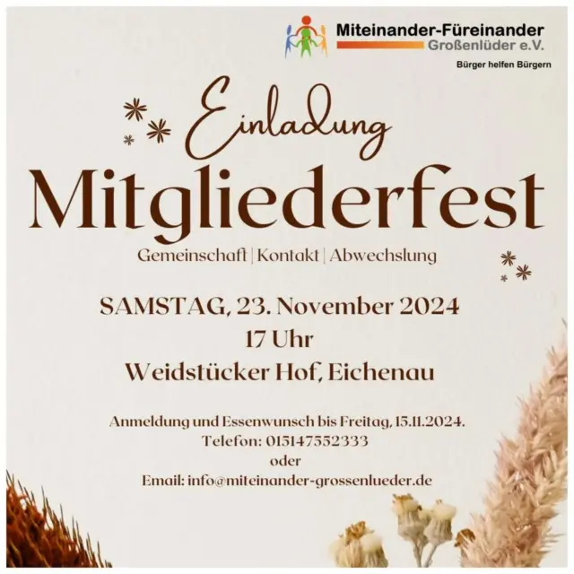 Liebe Vereinsmitglieder,

wir laden herzlich am Samstag, 23.11.2024, um 17 Uhr mit Partner zu einem geselligen Beisammensein in den Weidstücker Hof nach Eichenau ein.

Wir möchten um 15.30 Uhr an der Josefstatue (Röde) mit einer Wanderung nach Eichenau starten. Wer nicht mitwandert, kommt direkt zum Weidstücker Hof.

Unser Bus steht für die Hin- und Rückfahrt zur Verfügung. 

Bitte anmelden!

Wie in den vergangenen Jahren wollen wir mit einem Essen beginnen: Grillhähnchen mit Beilagen oder eine vegetarische Lasagne. Für Essen und Getränke fällt ein Unkostenbeitrag von 10 € pro Person an.

Anmeldung und Essenwunsch bis Freitag, 15.11.2024.

Telefon: 015147552333 

oder 

Email: info@miteinander-grossenlueder.de

Wir freuen uns auf einen unterhaltsamen Nachmittag und Abend.

Miteinander-Füreinander Großenlüder e.V.

#miteinanderfuereinander #fuereinander #miteinander #gemeinsam #zeit #füreinanderdasein #ehrenamtlich #miteinanderzeitverbringen #mobil #lebensqualität #großenlueder #großenlüder #müs #eichenau #bimbach #uffhausen #lütterz #kleinlüder #gemeinde #gemeinschaft #ehrenamt #verein #zusammengehtsleichter #mitgliedwerden #hilfeleisten #lebensfreude #MiteinanderFüreinanderGroßenlüder