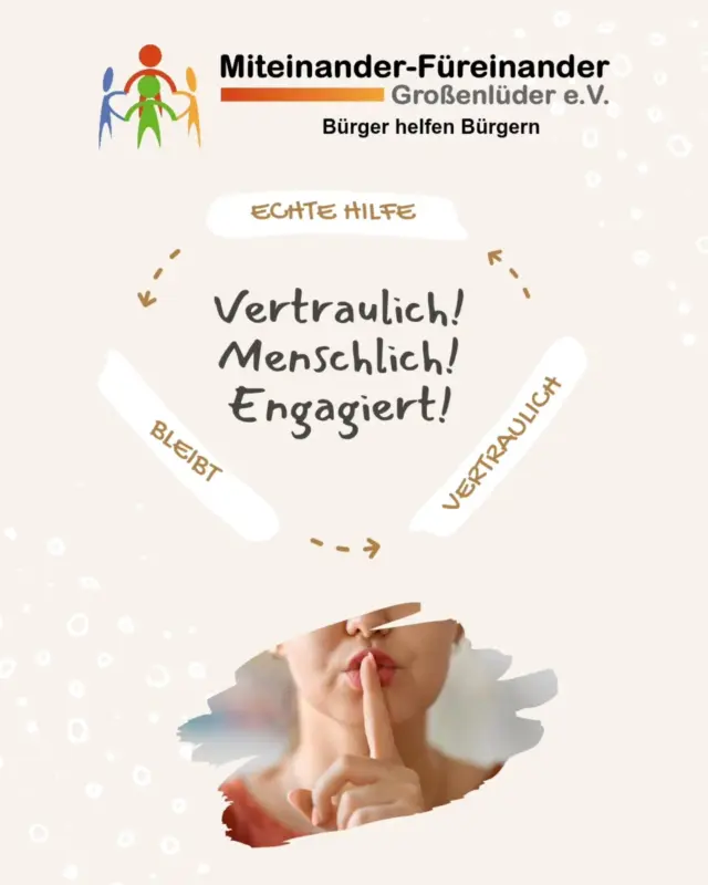 🤝 Vertrauen ist die Grundlage unserer Arbeit

Wenn Menschen Hilfe annehmen, 

geht es oft um sehr persönliche Themen.

Deshalb ist es uns wichtig, dass alles, was wir im Rahmen unserer Unterstützung erfahren, vertraulich bleibt.

Alle Mitglieder unseres Vereins unterschreiben deshalb eine Verschwiegenheitserklärung.

So stellen wir sicher:

👉 Hilfe bleibt Hilfe – und wird nicht weitergetragen.

Denn nur wenn sich Menschen sicher fühlen, 

können sie auch wirklich Hilfe annehmen.

💙 Gemeinsam für ein starkes Miteinander in Großenlüder.

👉 Du möchtest mitmachen oder mehr erfahren? 

Melde Dich bei uns!

#MiteinanderFüreinanderGroßenlüder  #Großenlüder