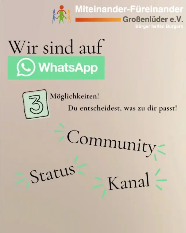 WhatsApp ist nicht gleich WhatsApp!

Du fragst dich, was eigentlich der Unterschied zwischen unserer WhatsApp-Community, unserem Status und unserem Kanal ist? 

Ganz einfach: 

🤝 COMMUNITY
Hier bist du richtig, wenn du dabei sein und mitmachen möchtest. In den Ankündigungen erhältst du automatisch wichtige Informationen. Zusätzlich kannst du selbst entscheiden, welchen Gruppen du beitreten möchtest. 

👀 STATUS
Hier kannst du einfach reinschauen und entdecken, was es bei Miteinander-Füreinander gerade Neues gibt. Unsere Statusmeldungen sind 24 Stunden sichtbar. 

📢 KANAL
Der Kanal ist für alle, die regelmäßig informiert werden möchten, ohne einer Gruppe beizutreten. Du abonnierst den Kanal und bekommst unsere Neuigkeiten direkt über WhatsApp. 

💙 Du entscheidest selbst, was zu dir passt! 

📱 Wichtig: Speichere unsere Telefonnummer 015147552333 in deinen Kontakten und füge Miteinander-Füreinander zu deinem Handy hinzu. So kannst du unsere WhatsApp-Angebote optimal nutzen und keine Informationen verpassen. 

#miteinanderfüreinander #großenlüder #whatsapp #gemeinsam #ehrenamt